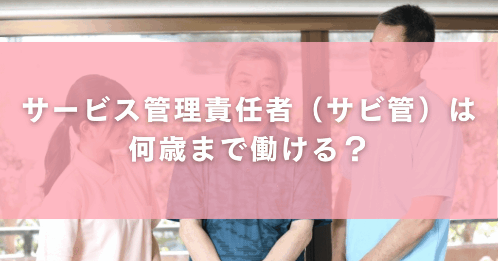 サービス管理責任者（サビ管）は何歳まで働ける？