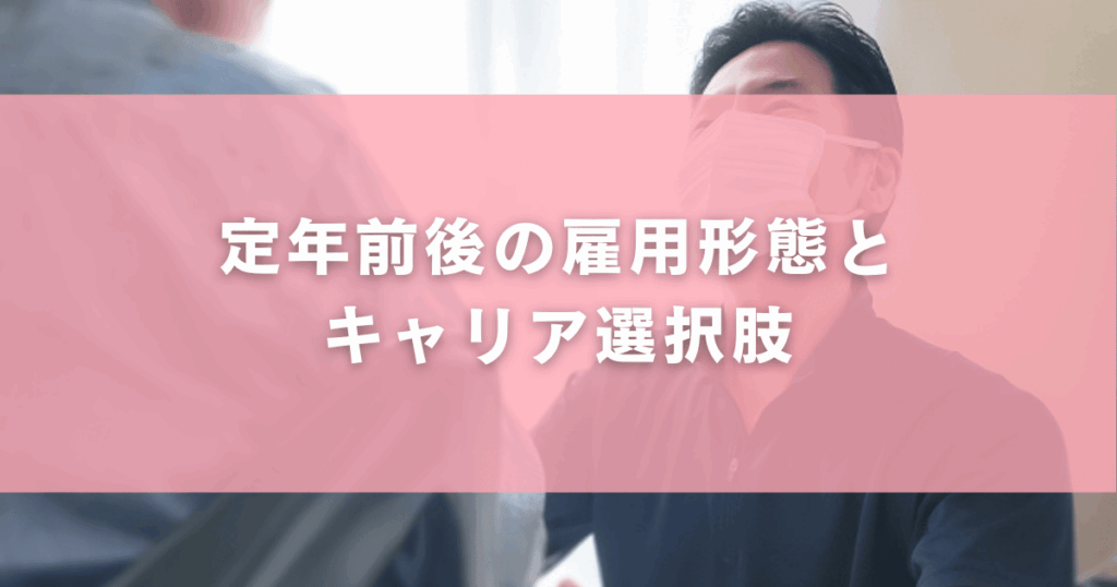 定年前後の雇用形態とキャリア選択肢