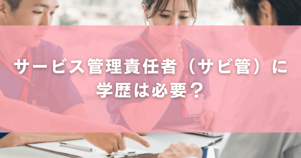 サービス管理責任者（サビ管）に学歴は必要？